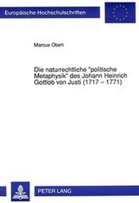 Abbildung von: Die naturrechtliche «politische Metaphysik» des Johann Heinrich Gottlob von Justi (1717 - 1771) - Peter Lang Verlag