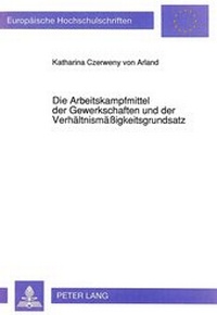 Abbildung von: Die Arbeitskampfmittel der Gewerkschaften und der Verhältnismäßigkeitsgrundsatz - Peter Lang Verlag