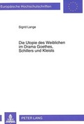 Cover: Die Utopie des Weiblichen im Drama Goethes, Schillers und Kleists - Peter Lang Verlag