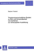 Cover: Theaterwissenschaftliche Studien zu Sinn und Anwendbarkeit von Verfahren zur Schauspieler-Ausbildung - Peter Lang Verlag
