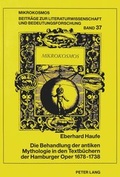 Cover: Die Behandlung der antiken Mythologie in den Textb&uuml;chern der Hamburger Oper 1678-1738 - Peter Lang Verlag