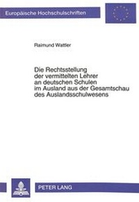 Abbildung von: Die Rechtsstellung der vermittelten Lehrer an deutschen Schulen im Ausland aus der Gesamtschau des Auslandschulwesens - Peter Lang Verlag