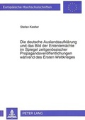 Cover: Die deutsche Auslandsaufkl&auml;rung und das Bild der Ententem&auml;chte im Spiegel zeitgen&ouml;ssischer Propagandaver&ouml;ffentlichungen w&auml;hrend des Ersten Weltkrieges - Peter Lang Verlag
