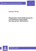 Cover: Religiosit&auml;t, Kontroll&uuml;berzeugung und seelische Gesundheit bei Anonymen Alkoholikern - Peter Lang Verlag