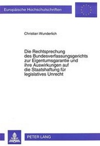 Abbildung von: Die Rechtsprechung des Bundesverfassungsgerichts zur Eigentumsgarantie und ihre Auswirkungen auf die Staatshaftung für legislatives Unrecht - Peter Lang Verlag