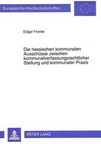 Abbildung von: Die hessischen kommunalen Ausschüsse zwischen kommunalverfassungsrechtlicher Stellung und kommunaler Praxis - Peter Lang Verlag