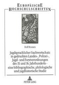 Abbildung von: Jagdsprachlicher Sachwortschatz in gedruckten Landes-, Polizei-, Jagd- und Forstverordnungen des 15. und 16. Jahrhunderts - eine bibliographische, philologische und jagdhistorische Studie - Peter Lang Verlag