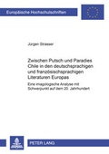 Cover: Zwischen Putsch und Paradies: Chile in den deutschsprachigen und franz&ouml;sischsprachigen Literaturen Europas - Peter Lang Verlag