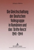 Cover: Die Gleichschaltung der Deutschen Volksgruppe in Rum&auml;nien und das 'Dritte Reich' 1941-1944 - Peter Lang Verlag