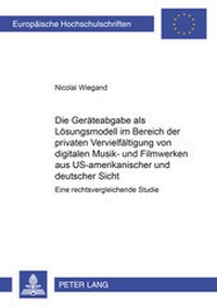 Abbildung von: Die Geräteabgabe als Lösungsmodell im Bereich der privaten Vervielfältigung von digitalen Musik- und Filmwerken aus US-amerikanischer und deutscher Sicht - Peter Lang Verlag