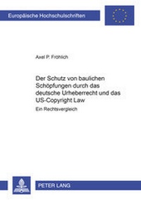 Abbildung von: Der Schutz von baulichen Schöpfungen durch das deutsche Urheberrecht und das US-Copyright Law - Peter Lang Verlag
