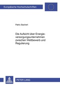 Cover: Die Aufsicht &uuml;ber Energieversorgungsunternehmen zwischen Wettbewerb und Regulierung - Peter Lang Verlag