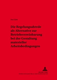 Abbildung von: Die Regelungsabrede als Alternative zur Betriebsvereinbarung bei der Gestaltung materieller Arbeitsbedingungen - Peter Lang Verlag