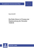 Cover: Die Rolle Wiens im Prozess der Staatswerdung der Slowakei 1938/39 - Peter Lang Verlag