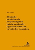Cover: Albanische Identit&auml;tssuche im Spannungsfeld zwischen nationaler Eigenstaatlichkeit und europ&auml;ischer Integration - Peter Lang Verlag