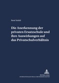 Cover: Die Anerkennung der privaten Ersatzschule und ihre Auswirkungen auf das Privatschulverh&auml;ltnis - Peter Lang Verlag