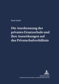 Abbildung von: Die Anerkennung der privaten Ersatzschule und ihre Auswirkungen auf das Privatschulverhältnis - Peter Lang Verlag