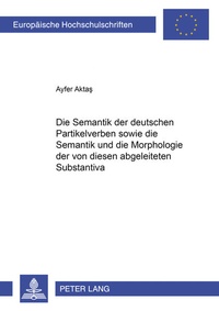 Abbildung von: Die Semantik der deutschen Partikelverben sowie die Semantik und die Morphologie der von diesen abgeleiteten Substantiva - Peter Lang Verlag