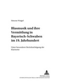 Cover: Blasmusik und ihre Vermittlung in Bayerisch-Schwaben im 19. Jahrhundert - Peter Lang Verlag