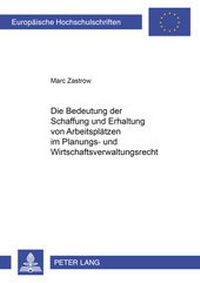 Abbildung von: Die Bedeutung der Schaffung und Erhaltung von Arbeitsplätzen im Planungs- und Wirtschaftsverwaltungsrecht - Peter Lang Verlag