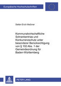 Abbildung von: Kommunalwirtschaftliche Schrankentrias und Konkurrenzschutz unter besonderer Berücksichtigung von § 102 Abs. 1 der Gemeindeordnung für Baden-Württemberg - Peter Lang Verlag