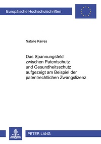 Abbildung von: Das Spannungsfeld zwischen Patentschutz und Gesundheitsschutz aufgezeigt am Beispiel der patentrechtlichen Zwangslizenz - Peter Lang Verlag