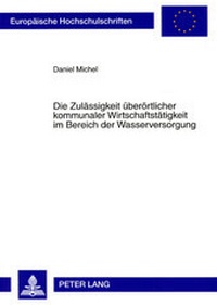 Abbildung von: Die Zulässigkeit überörtlicher kommunaler Wirtschaftstätigkeit im Bereich der Wasserversorgung - Peter Lang Verlag