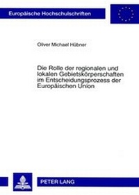 Abbildung von: Die Rolle der regionalen und lokalen Gebietskörperschaften im Entscheidungsprozess der Europäischen Union - Peter Lang Verlag