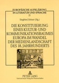 Cover: Die Konstituierung eines Kultur- und Kommunikationsraumes Europa im Wandel der Medienlandschaft des 18. Jahrhunderts - Peter Lang Verlag