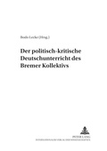 Cover: Der politisch-kritische Deutschunterricht des &laquo;Bremer Kollektivs&raquo; - Peter Lang Verlag