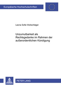 Abbildung von: Unzumutbarkeit als Rechtsgedanke im Rahmen der außerordentlichen Kündigung - Peter Lang Verlag