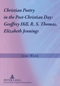Cover: Christian Poetry in the Post-Christian Day: Geoffrey Hill, R. S. Thomas, Elizabeth Jennings - Peter Lang Verlag