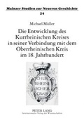Cover: Die Entwicklung des Kurrheinischen Kreises in seiner Verbindung mit dem Oberrheinischen Kreis im 18. Jahrhundert - Peter Lang Verlag