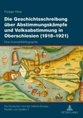 Cover: Die Geschichtsschreibung &uuml;ber Abstimmungsk&auml;mpfe und Volksabstimmung in Oberschlesien (1918-1921) - Peter Lang Verlag