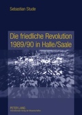 Cover: Die friedliche Revolution 1989/90 in Halle/Saale - Peter Lang Verlag
