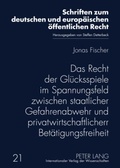 Cover: Das Recht der Gl&uuml;cksspiele im Spannungsfeld zwischen staatlicher Gefahrenabwehr und privatwirtschaftlicher Bet&auml;tigungsfreiheit - Peter Lang Verlag