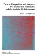 Cover: Theorie, Komposition und Analyse - Der Einfluss der Mathematik auf die Musik im 20. Jahrhundert - Peter Lang Verlag