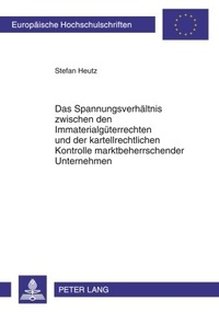 Abbildung von: Das Spannungsverhältnis zwischen den Immaterialgüterrechten und der kartellrechtlichen Kontrolle marktbeherrschender Unternehmen - Peter Lang Verlag