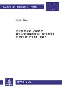 Abbildung von: Tarifpluralität - Aufgabe des Grundsatzes der Tarifeinheit im Betrieb und die Folgen - Peter Lang Verlag