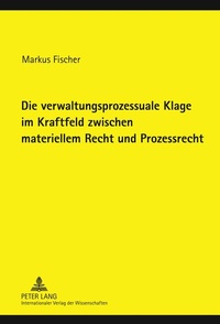 Abbildung von: Die verwaltungsprozessuale Klage im Kraftfeld zwischen materiellem Recht und Prozessrecht - Peter Lang Verlag