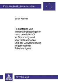 Abbildung von: Festsetzung von Mindestarbeitsentgelten nach dem MiArbG im Spannungsfeld von Tarifautonomie und der Gewährleistung angemessener Arbeitsentgelte - Peter Lang Verlag