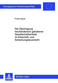Abbildung von: Die Übertragung treuhänderisch gehaltener Gesellschaftsanteile im Erbschaft- und Schenkungsteuerrecht - Peter Lang Verlag