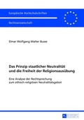 Cover: Das Prinzip staatlicher Neutralit&auml;t und die Freiheit der Religionsaus&uuml;bung - Peter Lang Verlag