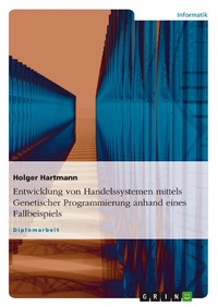 Enlarge image Cover: Entwicklung von Handelssystemen mittels genetischer Programmierung anhand eines Fallbeispiels - GRIN Verlag