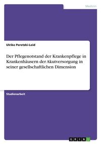 Abbildung von: Der Pflegenotstand der Krankenpflege in Krankenhaeusern der Akutversorgung in seiner gesellschaftlichen Dimension - Grin Verlag