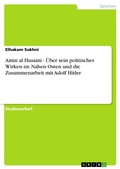 Cover: Amin al Husaini - &Uuml;ber sein politisches Wirken im Nahen Osten und die Zusammenarbeit mit Adolf Hitler - GRIN Verlag