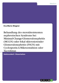 Abbildung von: Behandlung des steroidresistenten nephrotischen Syndroms bei Minimal-Change-Glomerulonephritis (MCGN) oder fokal sklerosierender Glomerulonephritis (FSGN) mit Cyclosporin-A-Mikroemulsion oder Tacrolimus - Grin Verlag