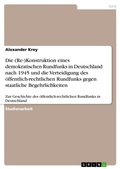 Cover: Die (Re-)Konstruktion eines demokratischen Rundfunks in Deutschland nach 1945 und die Verteidigung des oeffentlich-rechtlichen Rundfunks gegen staatliche Begehrlichkeiten - GRIN Verlag
