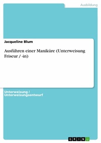 Abbildung von: Ausführen einer Maniküre (Unterweisung Friseur / -in) - GRIN Verlag