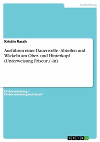 Abbildung von: Ausführen einer Dauerwelle - Abteilen und Wickeln am Ober- und Hinterkopf (Unterweisung Friseur / -in) - GRIN Verlag